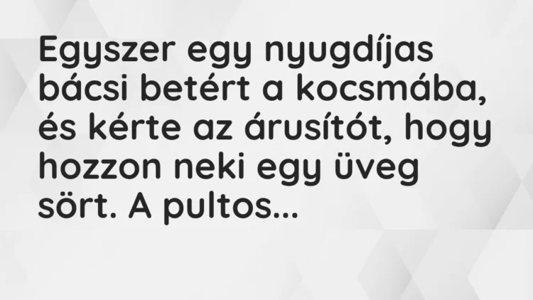 Vicc: Egyszer egy nyugdíjas bácsi betért a kocsmába, és kérte az árusítót… Vicc: Egyszer egy nyugdíjas bácsi betért a kocsmába, és kérte az árusítót…