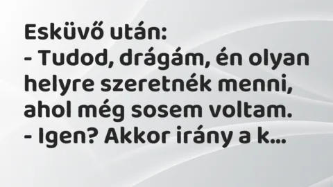 Vicc: Esküvő után:

– Tudod, drágám, én olyan helyre szeretnék menni,…