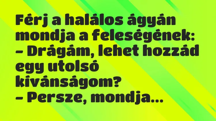Vicc: Férj a halálos ágyán mondja a feleségének… Vicc: Férj a halálos ágyán mondja a feleségének…
