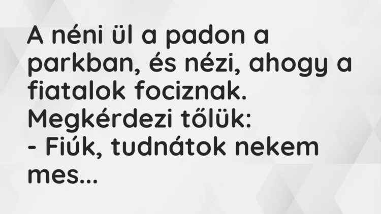 Vicc: Fiúk, tudnátok nekem mesélni arról, hogy mi az a foci?… Vicc: Fiúk, tudnátok nekem mesélni arról, hogy mi az a foci?…