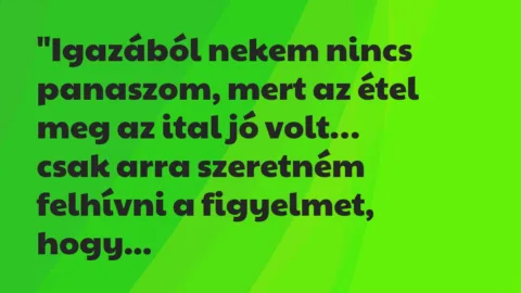 Vicc: “Igazából nekem nincs panaszom, mert az étel meg az ital jó volt… Vicc: “Igazából nekem nincs panaszom, mert az étel meg az ital jó volt…