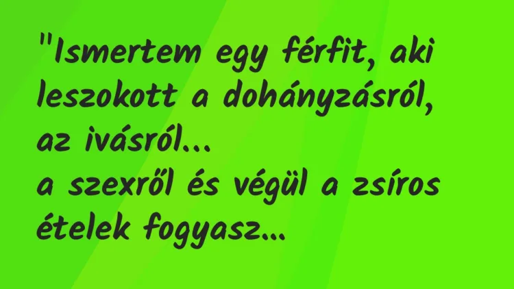 Vicc: “Ismertem egy férfit, aki leszokott a dohányzásról, az ivásról… Vicc: “Ismertem egy férfit, aki leszokott a dohányzásról, az ivásról…