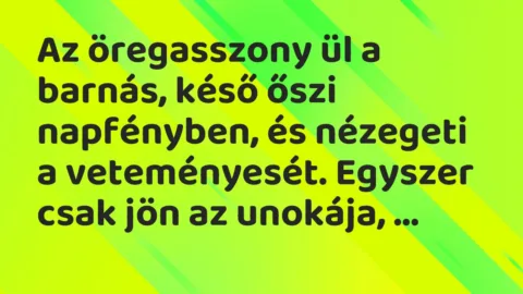 Vicc: 
Jaj, Nagymama, miért nem ültetsz már valami újat?
