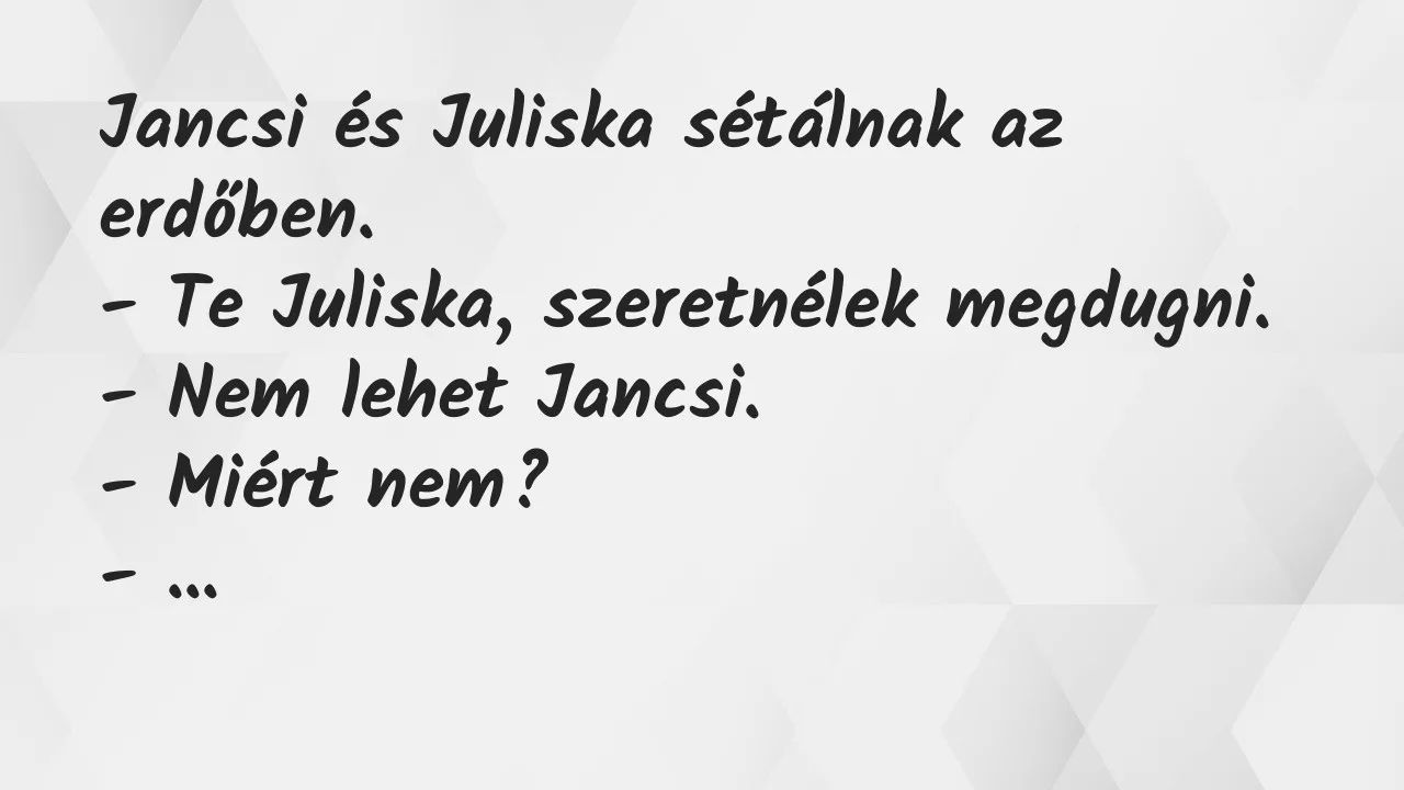 Vicc: Jancsi és Juliska sétálnak az erdőben.

– Te Juliska, szeretnélek…
