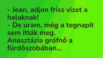 Vicc: Jean, adjon friss vizet a halaknak… Vicc: Jean, adjon friss vizet a halaknak…