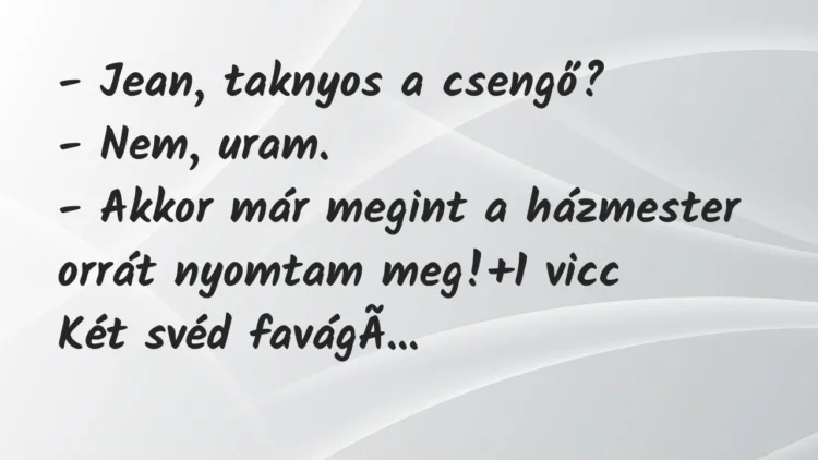 Vicc: – Jean, taknyos a csengő?
– Nem, uram.
– Akkor már megint a… Vicc: – Jean, taknyos a csengő?
– Nem, uram.
– Akkor már megint a…