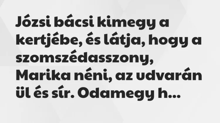 Vicc: Józsi bácsi kimegy a kertjébe, és látja, hogy a szomszédasszony, Marika néni… Vicc: Józsi bácsi kimegy a kertjébe, és látja, hogy a szomszédasszony, Marika néni…