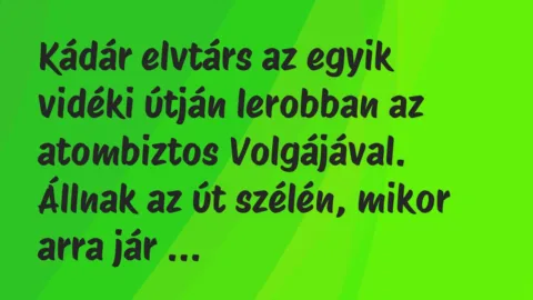 Vicc: Kádár elvtárs az egyik vidéki útján lerobban az atombiztos Volgájával….