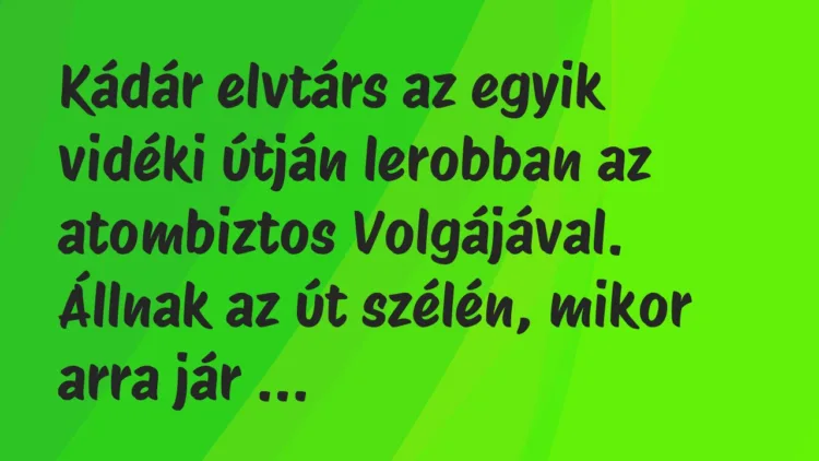 Vicc: Kádár elvtárs az egyik vidéki útján lerobban az atombiztos Volgájával…. Vicc: Kádár elvtárs az egyik vidéki útján lerobban az atombiztos Volgájával….