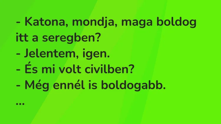 Vicc: Katona, mondja, maga boldog itt a seregben? Vicc: Katona, mondja, maga boldog itt a seregben?