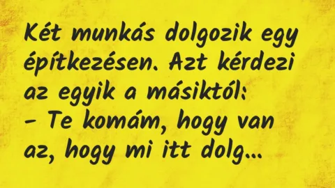Vicc: Két munkás dolgozik egy építkezésen. Azt kérdezi az egyik a másiktól…