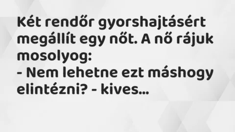 Vicc: Két rendőr gyorshajtásért megállít egy nőt. A nő rájuk mosolyog…