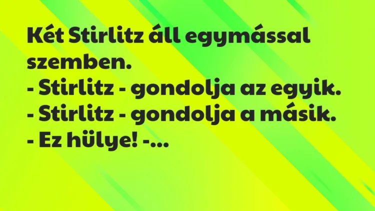 Vicc: Két Stirlitz áll egymással szemben.
– Stirlitz – gondolja az… Vicc: Két Stirlitz áll egymással szemben.
– Stirlitz – gondolja az…