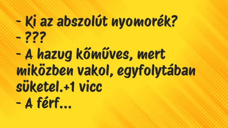 Vicc: – Ki az abszolút nyomorék?
– ???
– A hazug kőműves, mert… Vicc: – Ki az abszolút nyomorék?
– ???
– A hazug kőműves, mert…
