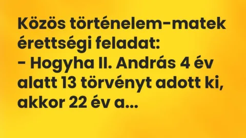 Vicc: Közös történelem-matek érettségi feladat:

– Hogyha II. András 4…