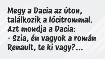 Vicc: Megy a Dacia az úton, találkozik a lócitrommal. Azt mondja a… Vicc: Megy a Dacia az úton, találkozik a lócitrommal. Azt mondja a…