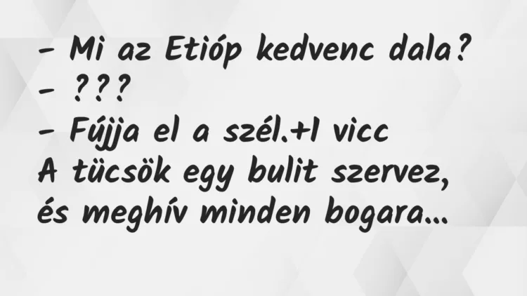 Vicc: – Mi az Etióp kedvenc dala?
– ???
– Fújja el a szél. Vicc: – Mi az Etióp kedvenc dala?
– ???
– Fújja el a szél.