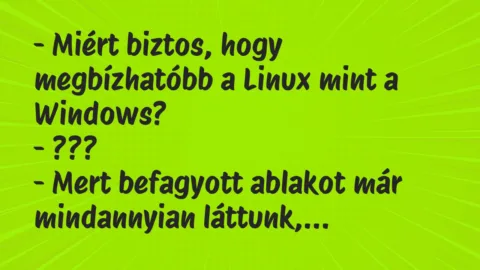 Vicc: – Miért biztos, hogy megbízhatóbb a Linux mint a Windows?

-…
