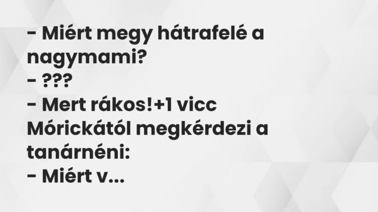 Vicc: – Miért megy hátrafelé a nagymami?
– ???
– Mert rákos! Vicc: – Miért megy hátrafelé a nagymami?
– ???
– Mert rákos!