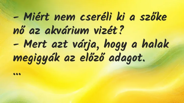 Vicc: Miért nem cseréli ki a szőke nő az akvárium vizét? Vicc: Miért nem cseréli ki a szőke nő az akvárium vizét?