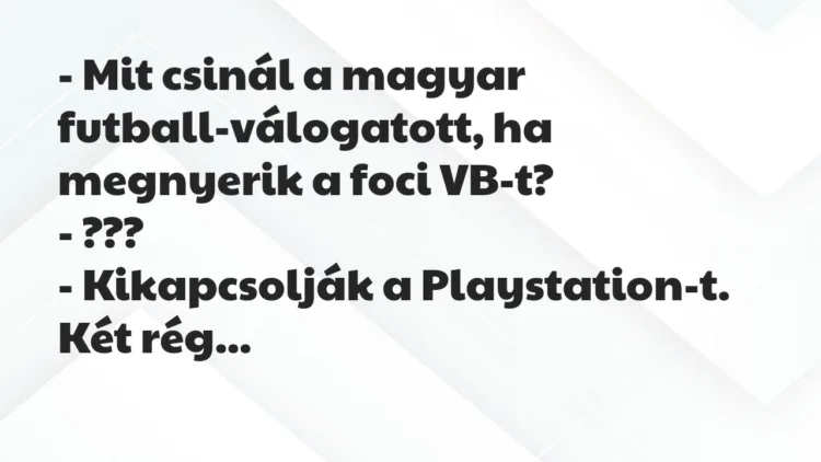 Vicc: Mit csinál a magyar futball-válogatott, ha megnyerik a foci VB-t? Vicc: Mit csinál a magyar futball-válogatott, ha megnyerik a foci VB-t?