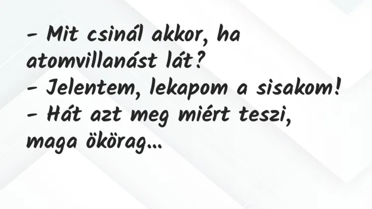 Vicc: – Mit csinál akkor, ha atomvillanást lát?
– Jelentem, lekapom a… Vicc: – Mit csinál akkor, ha atomvillanást lát?
– Jelentem, lekapom a…