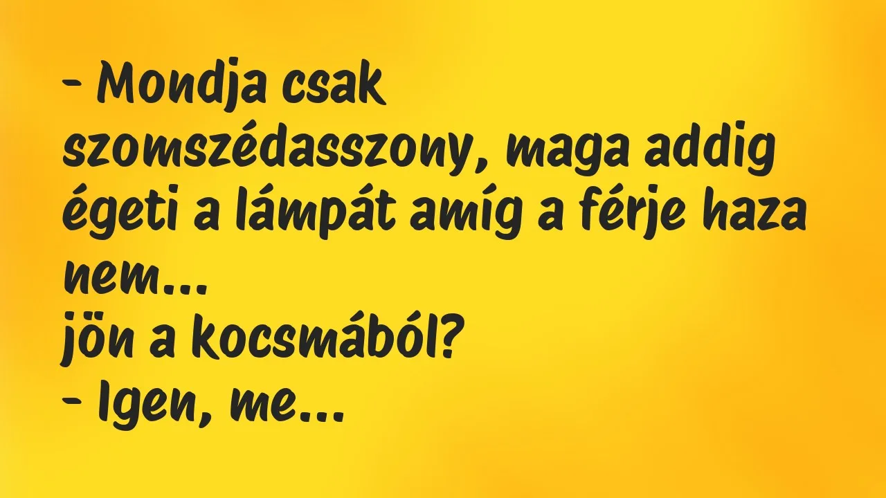 Vicc: Mondja csak szomszédasszony, maga addig égeti a lámpát amíg a férje…