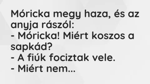 Vicc: Móricka megy haza, és az anyja rászól:
– Móricka! Miért koszos a… Vicc: Móricka megy haza, és az anyja rászól:
– Móricka! Miért koszos a…