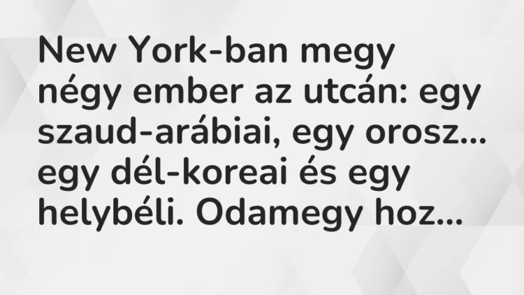 Vicc: New York-ban megy négy ember az utcán: egy szaud-arábiai, egy orosz… Vicc: New York-ban megy négy ember az utcán: egy szaud-arábiai, egy orosz…