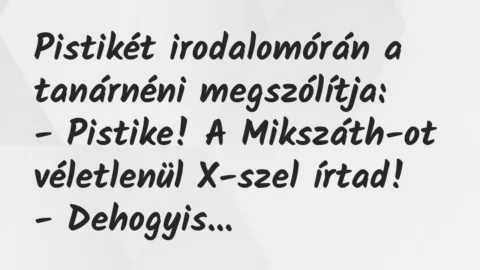 Vicc: Pistikét irodalomórán a tanárnéni megszólítja:

– Pistike! A…
