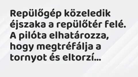 Vicc: Repülőgép közeledik éjszaka a repülőtér felé. A pilóta elhatározza,… Vicc: Repülőgép közeledik éjszaka a repülőtér felé. A pilóta elhatározza,…