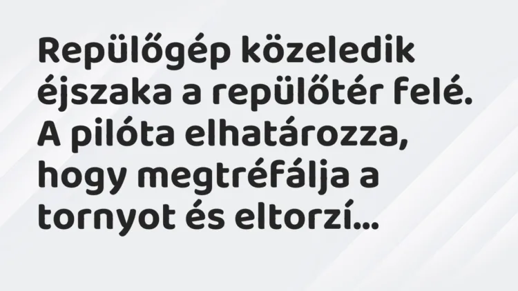 Vicc: Repülőgép közeledik éjszaka a repülőtér felé. A pilóta elhatározza,… Vicc: Repülőgép közeledik éjszaka a repülőtér felé. A pilóta elhatározza,…