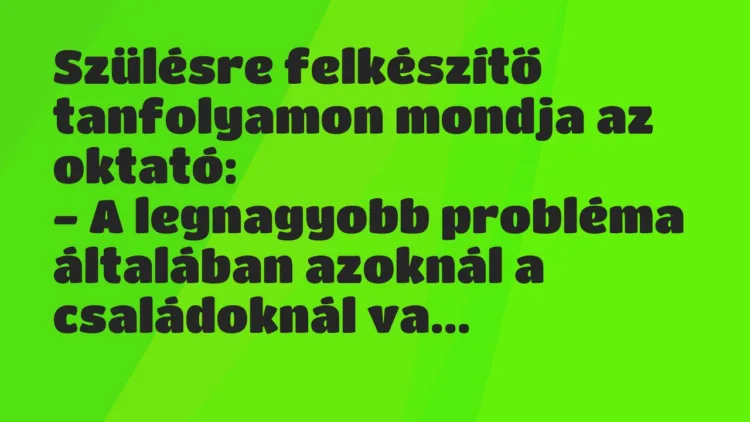 Vicc: Szülésre felkészítő tanfolyamon mondja az oktató… Vicc: Szülésre felkészítő tanfolyamon mondja az oktató…