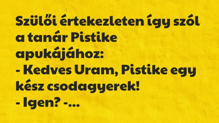Vicc: Szülői értekezleten így szól a tanár Pistike apukájához… Vicc: Szülői értekezleten így szól a tanár Pistike apukájához…