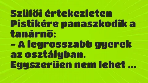 Vicc: Szülői értekezleten Pistikére panaszkodik a tanárnő…