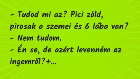Vicc: – Tudod mi az? Pici zöld, pirosak a szemei és 6 lába van?

– Nem…