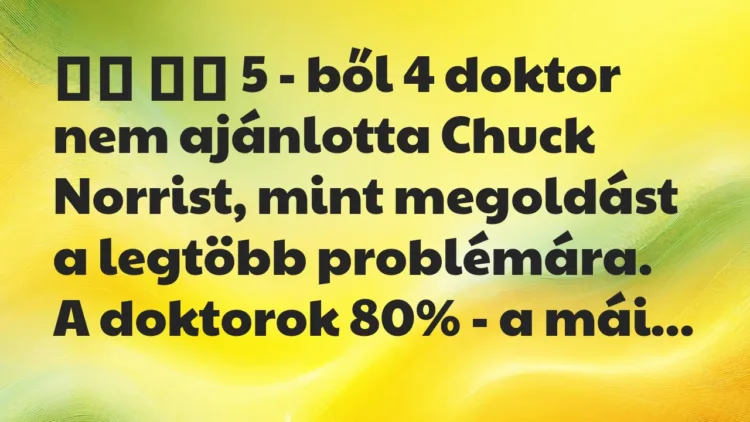 Viccek:
5 – ből 4 doktor nem ajánlotta Chuck Norrist,… Viccek:
5 – ből 4 doktor nem ajánlotta Chuck Norrist,…
