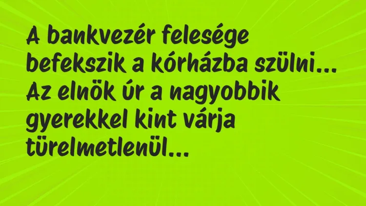 Viccek: A bankvezér felesége befekszik a kórházba szülni. Az elnök úr… Viccek: A bankvezér felesége befekszik a kórházba szülni. Az elnök úr…