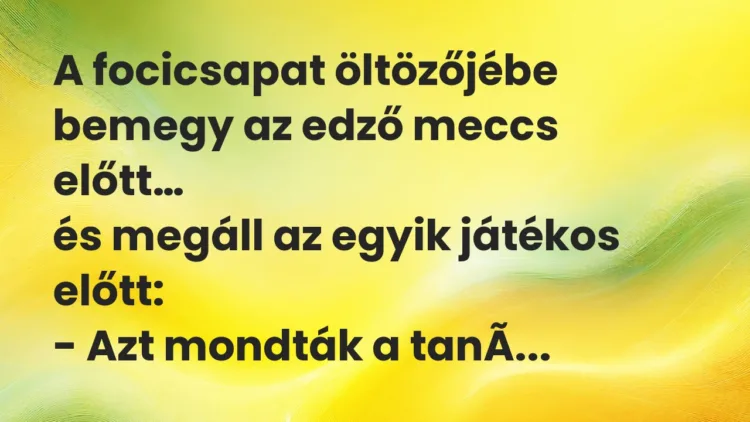 Viccek: A focicsapat öltözőjébe bemegy az edző meccs előtt, és megáll… Viccek: A focicsapat öltözőjébe bemegy az edző meccs előtt, és megáll…