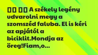 Viccek: 
		  
		  A székely legény udvarolni megy a szomszéd…