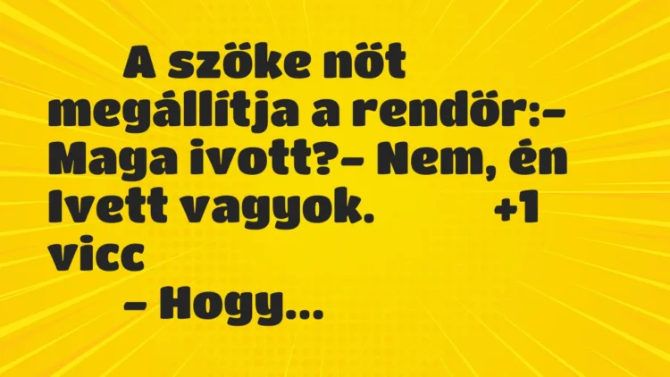 Viccek:
A szőke nőt megállítja a rendőr:- Maga… Viccek:
A szőke nőt megállítja a rendőr:- Maga…