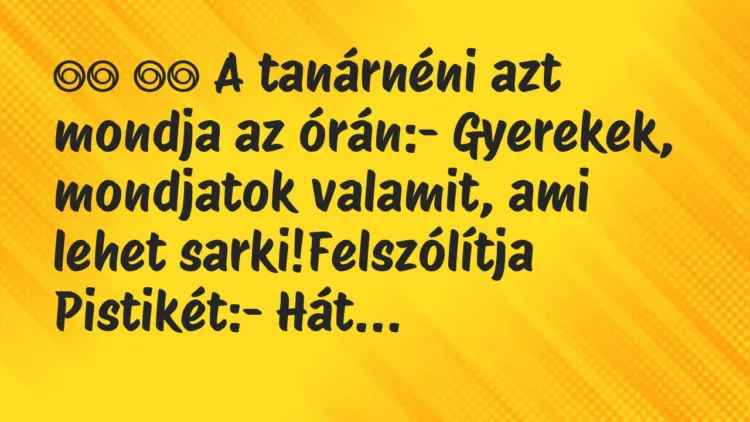 Viccek:
A tanárnéni azt mondja az órán:- Gyerekek,… Viccek:
A tanárnéni azt mondja az órán:- Gyerekek,…