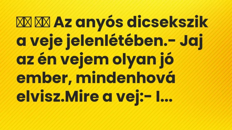 Viccek:
Az anyós dicsekszik a veje jelenlétében.- Jaj… Viccek:
Az anyós dicsekszik a veje jelenlétében.- Jaj…