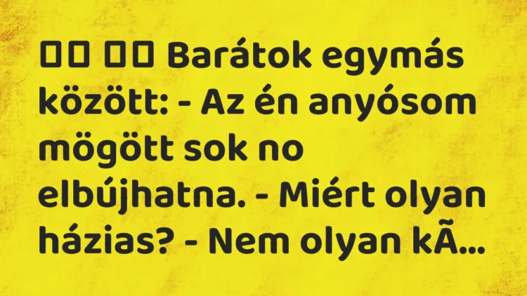 Viccek:
Barátok egymás között: – Az én anyósom mögött sok… Viccek:
Barátok egymás között: – Az én anyósom mögött sok…
