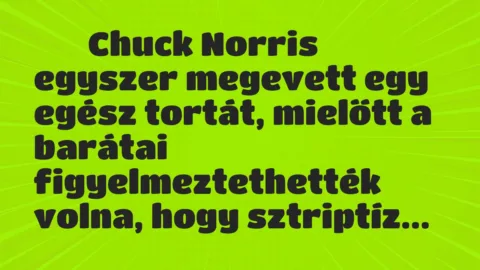Viccek: 
		  
		  Chuck Norris egyszer megevett egy egész tortát,…