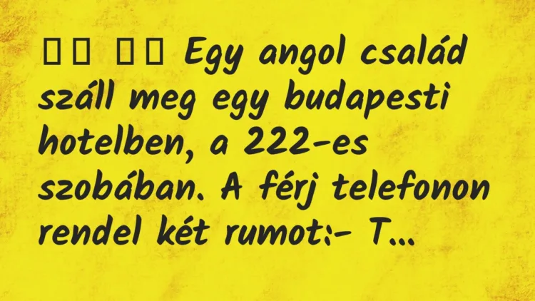 Viccek:
Egy angol család száll meg egy budapesti… Viccek:
Egy angol család száll meg egy budapesti…