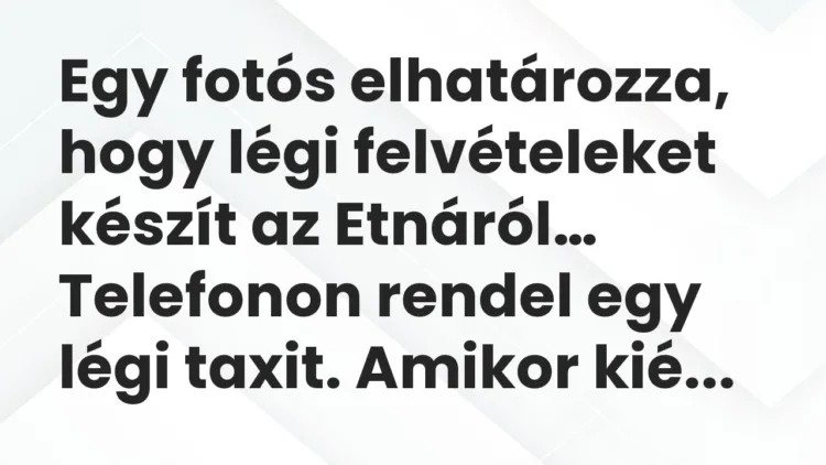 Viccek: Egy fotós elhatározza, hogy légi felvételeket készít az Etnáról… Viccek: Egy fotós elhatározza, hogy légi felvételeket készít az Etnáról…