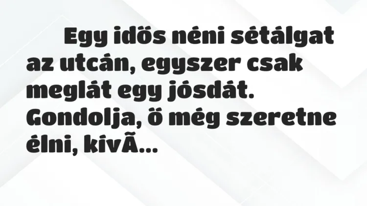 Viccek:
Egy idős néni sétálgat az utcán, egyszer csak… Viccek:
Egy idős néni sétálgat az utcán, egyszer csak…