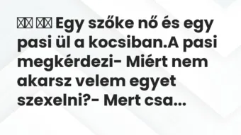 Viccek:
Egy szőke nő és egy pasi ül a kocsiban.A pasi… Viccek:
Egy szőke nő és egy pasi ül a kocsiban.A pasi…