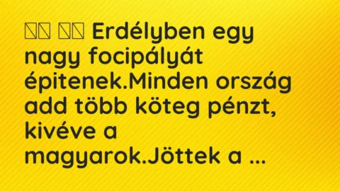 Viccek:
Erdélyben egy nagy focipályát épitenek.Minden… Viccek:
Erdélyben egy nagy focipályát épitenek.Minden…